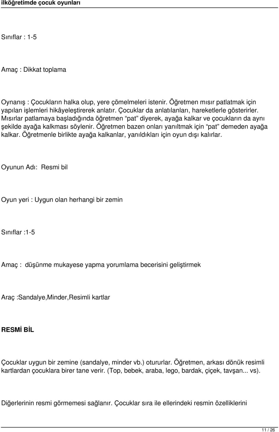 Öğretmen bazen onları yanıltmak için pat demeden ayağa kalkar. Öğretmenle birlikte ayağa kalkanlar, yanıldıkları için oyun dışı kalırlar.