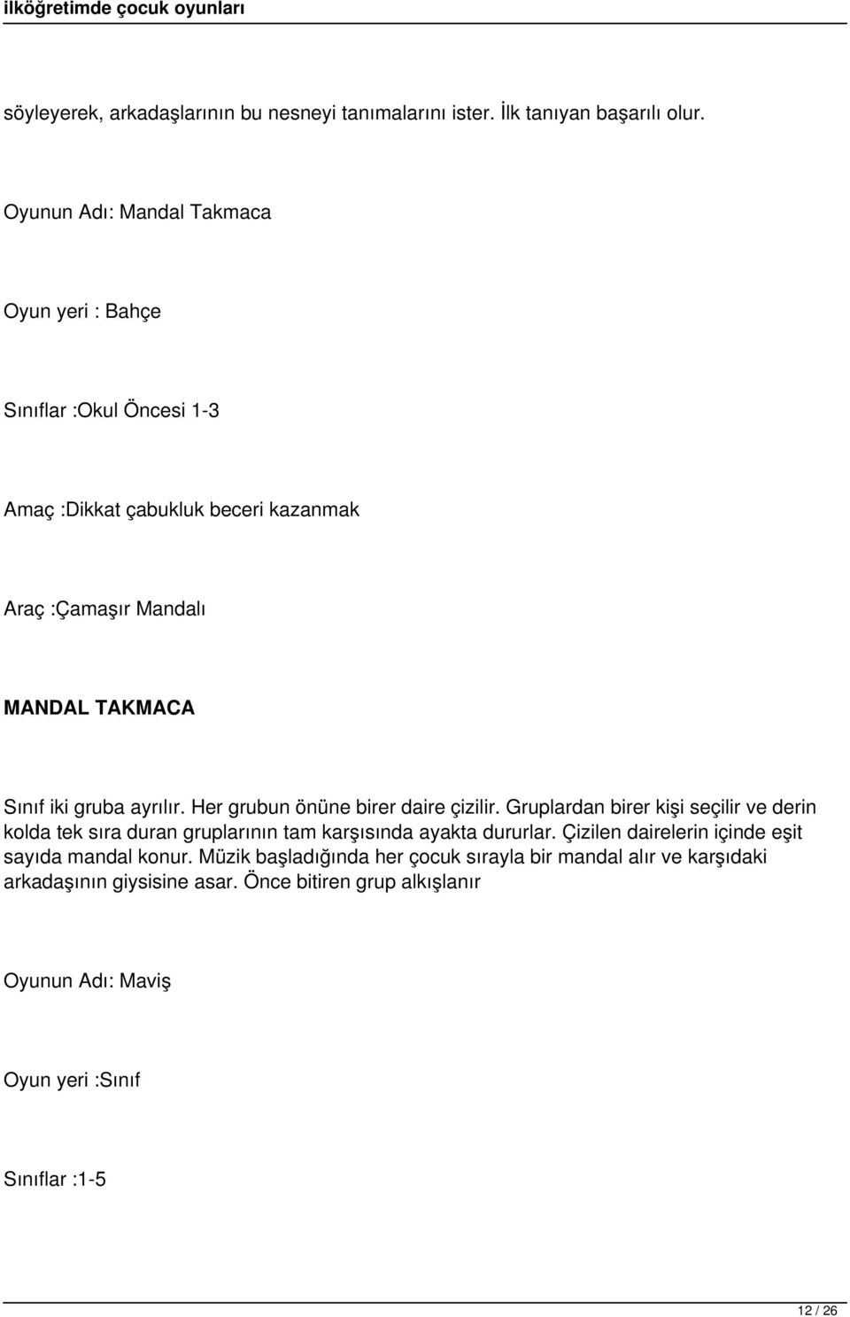 gruba ayrılır. Her grubun önüne birer daire çizilir. Gruplardan birer kişi seçilir ve derin kolda tek sıra duran gruplarının tam karşısında ayakta dururlar.