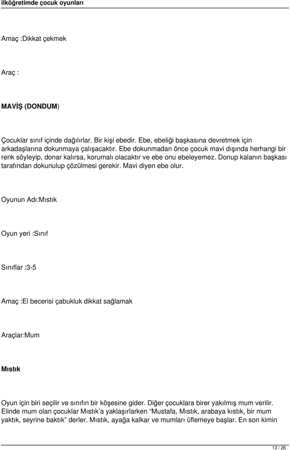 Mavi diyen ebe olur. Oyunun Adı:Mıstık Oyun yeri :Sınıf Sınıflar :3-5 Amaç :El becerisi çabukluk dikkat sağlamak Araçlar:Mum Mıstık Oyun için biri seçilir ve sınıfın bir köşesine gider.