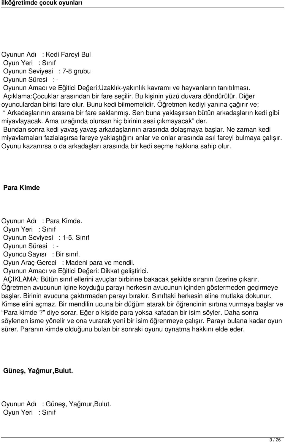 Öğretmen kediyi yanına çağırır ve; Arkadaşlarının arasına bir fare saklanmış. Sen buna yaklaşırsan bütün arkadaşların kedi gibi miyavlayacak. Ama uzağında olursan hiç birinin sesi çıkmayacak der.