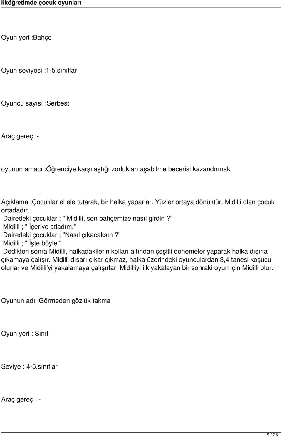 Yüzler ortaya dönüktür. Midilli olan çocuk ortadadır. Dairedeki çocuklar ; " Midilli, sen bahçemize nasıl girdin?" Midilli ; " İçeriye atladım." Dairedeki çocuklar ; "Nasıl çıkacaksın?