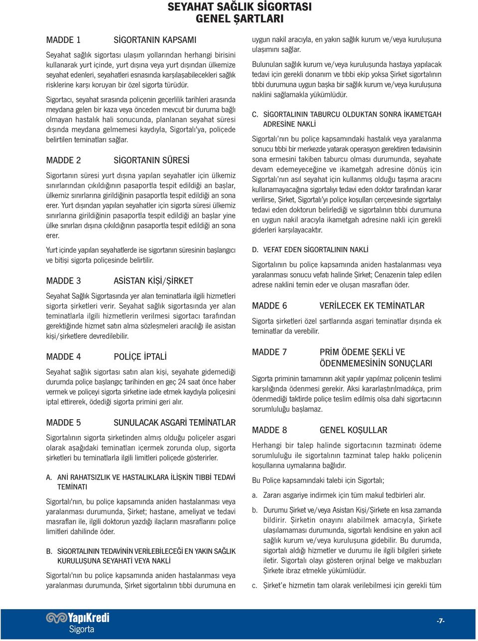 Sigortacı, seyahat sırasında poliçenin geçerlilik tarihleri arasında meydana gelen bir kaza veya önceden mevcut bir duruma bağlı olmayan hastalık hali sonucunda, planlanan seyahat süresi dışında