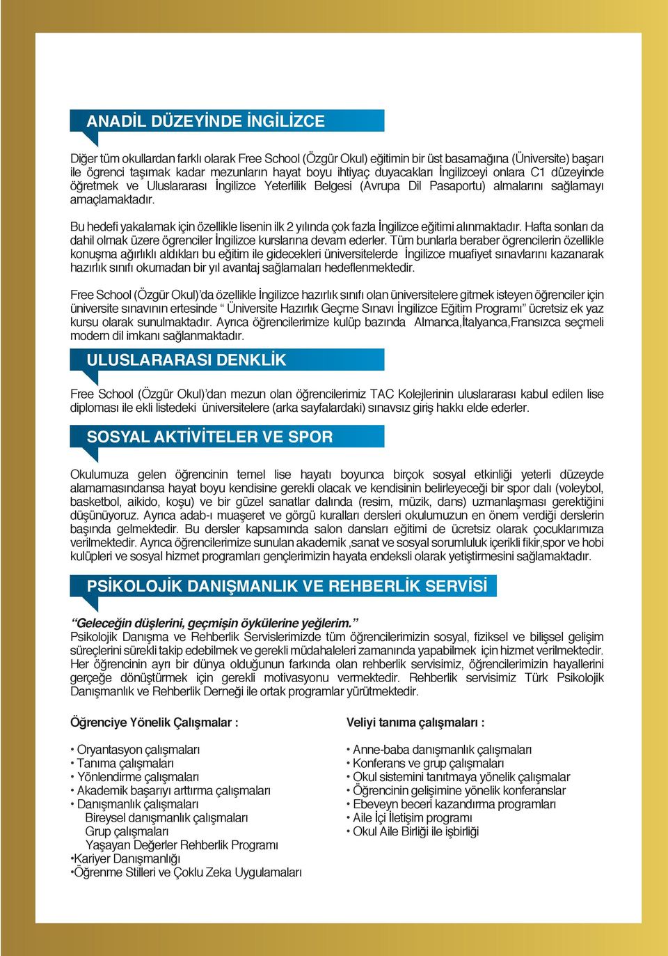 Bu hedefi yakalamak için özellikle lisenin ilk 2 yılında çok fazla İngilizce eğitimi alınmaktadır. Hafta sonları da dahil olmak üzere ögrenciler İngilizce kurslarına devam ederler.