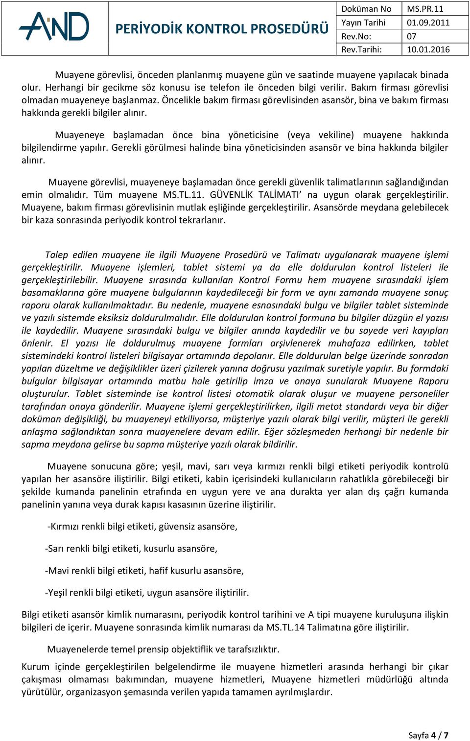 Muayeneye başlamadan önce bina yöneticisine (veya vekiline) muayene hakkında bilgilendirme yapılır. Gerekli görülmesi halinde bina yöneticisinden asansör ve bina hakkında bilgiler alınır.