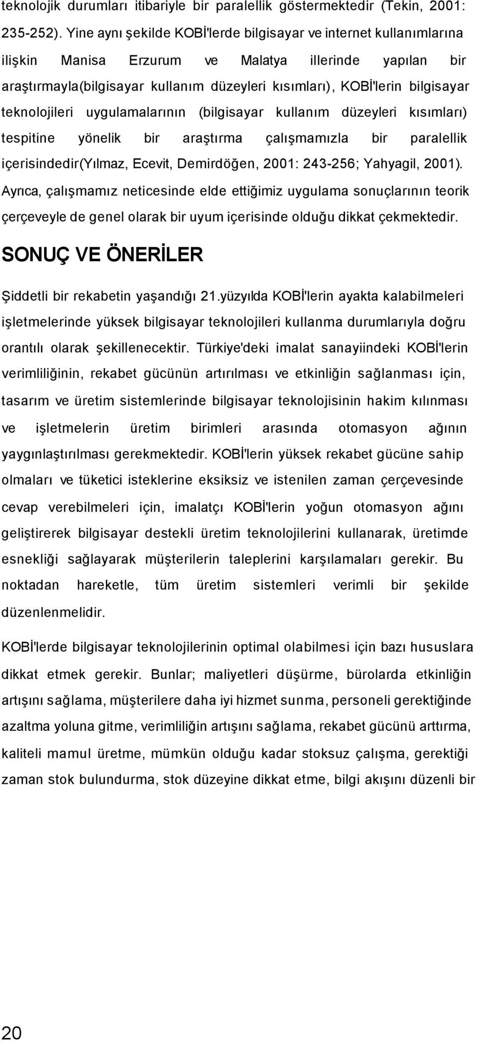 teknolojileri uygulamalarının (bilgisayar kullanım düzeyleri kısımları) tespitine yönelik bir araştırma çalışmamızla bir paralellik içerisindedir(yılmaz, Ecevit, Demirdöğen, 2001: 243-256; Yahyagil,