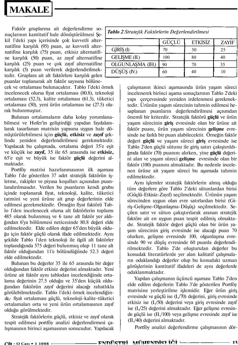 Gruplara ait alt faktörlere karşılık gelen puanlar toplanarak alt faktör sayısına bölünecek ve ortalaması bulunacaktır. Tablo l'deki örnek incelenecek olursa fiyat ortalaması (80.