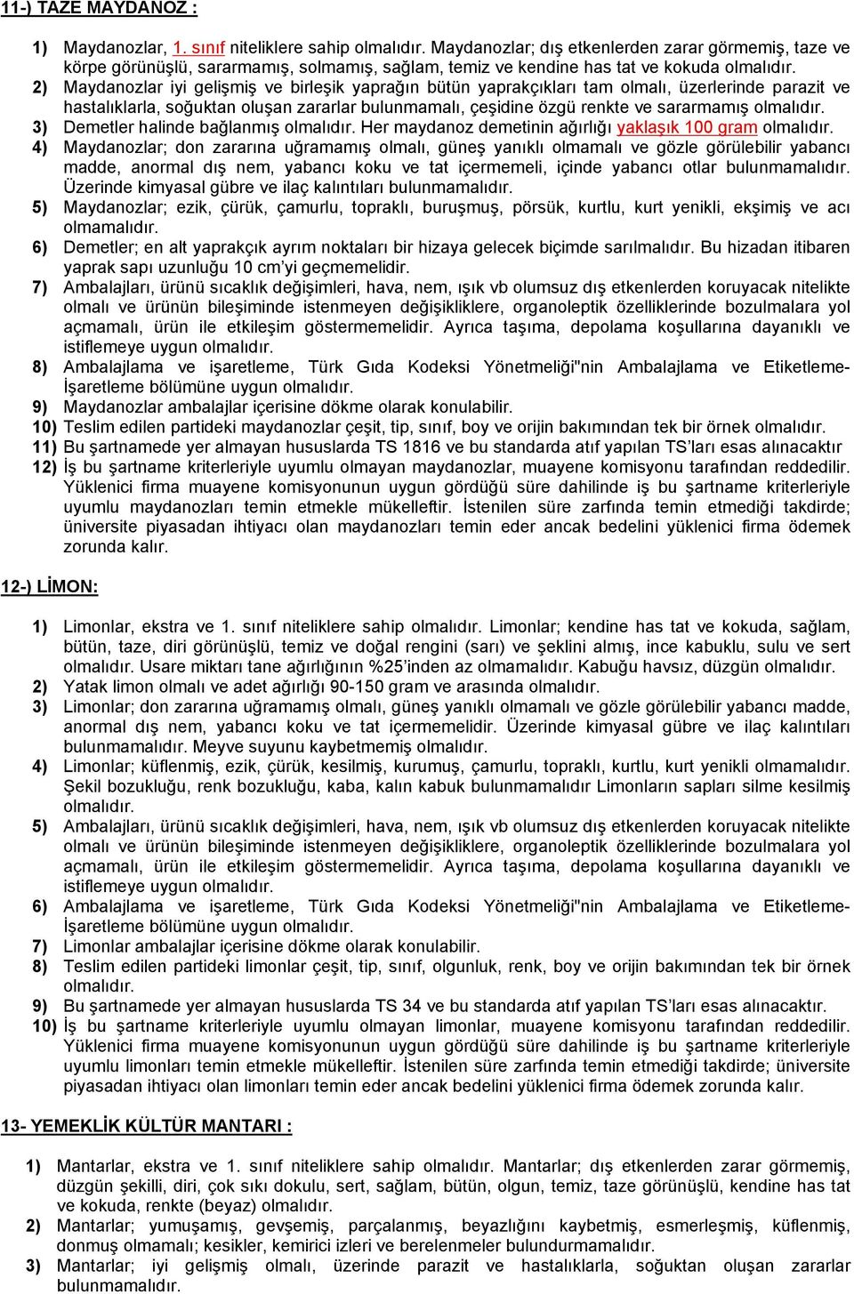 yaprağın bütün yaprakçıkları tam olmalı, üzerlerinde parazit ve hastalıklarla, soğuktan oluşan zararlar bulunmamalı, çeşidine özgü renkte ve sararmamış 3) Demetler halinde bağlanmış Her maydanoz