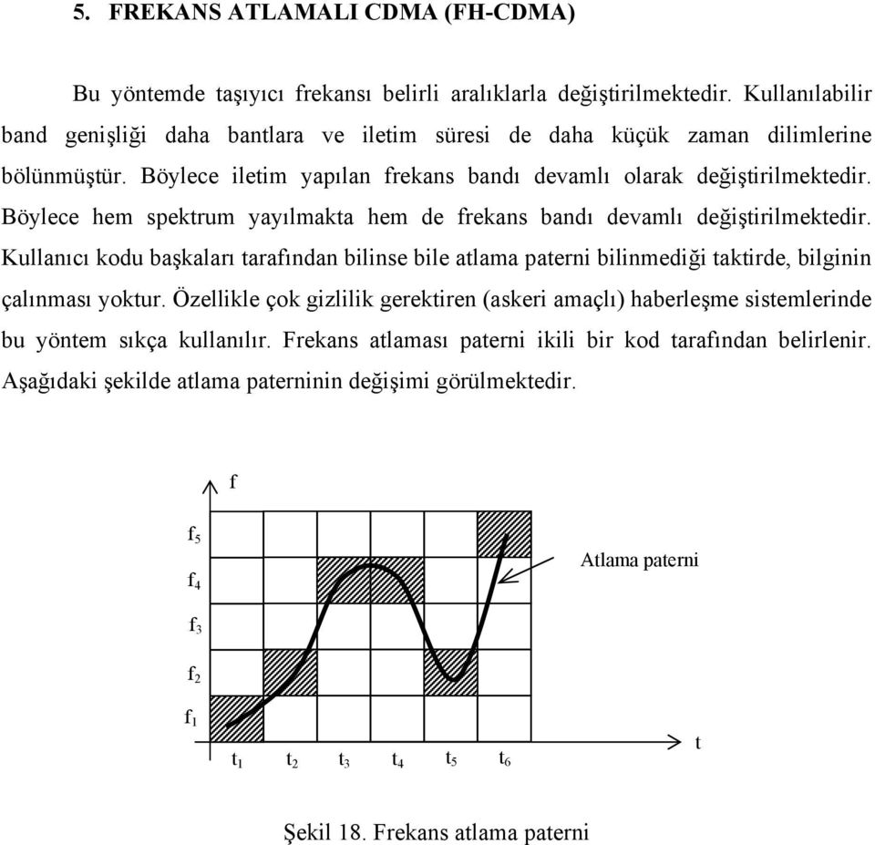 Böylece hem spektrum yayılmakta hem de frekans bandı devamlı değiştirilmektedir. Kullanıcı kodu başkaları tarafından bilinse bile atlama paterni bilinmediği taktirde, bilginin çalınması yoktur.