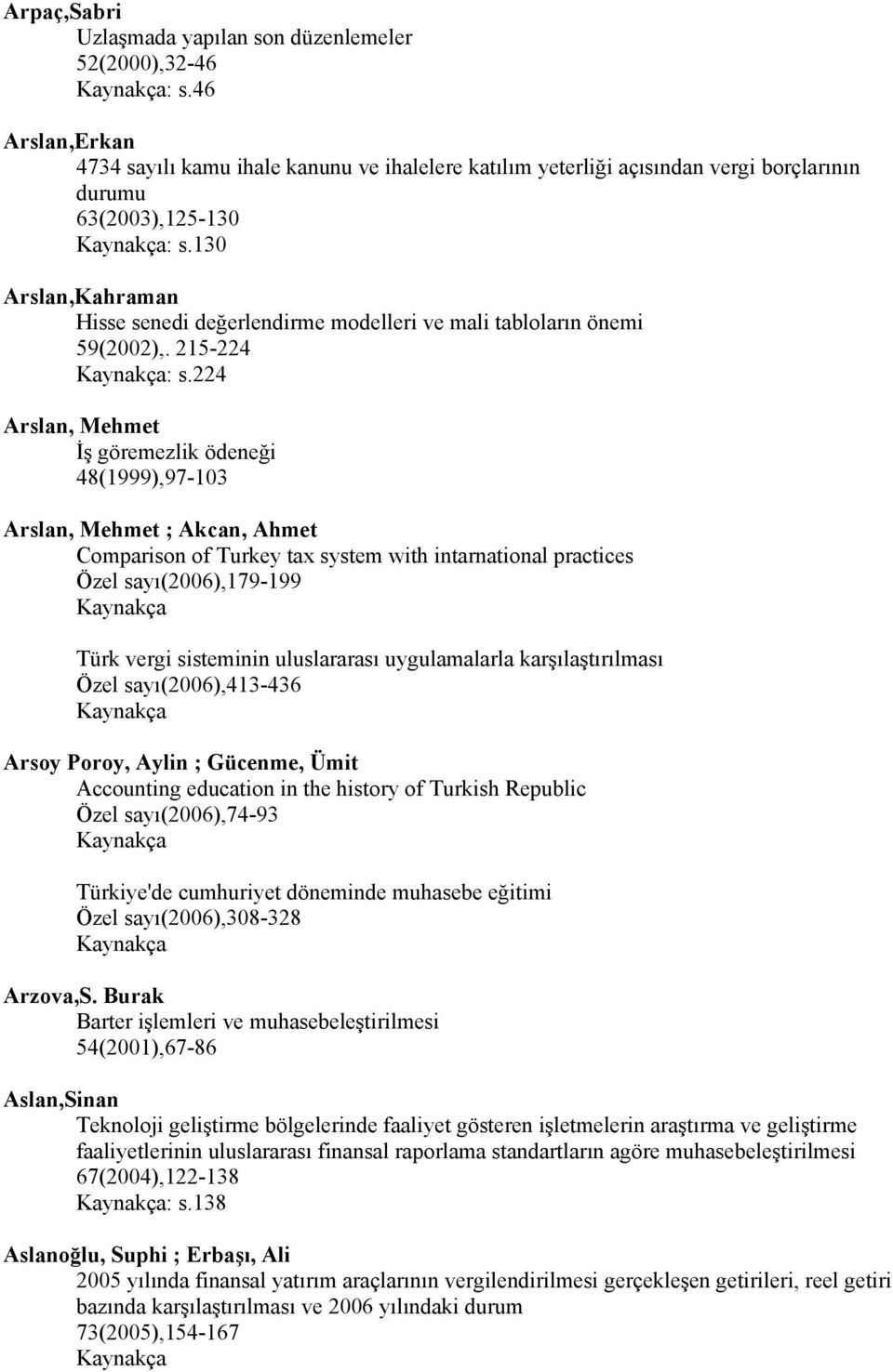 224 Arslan, Mehmet İş göremezlik ödeneği 48(1999),97-103 Arslan, Mehmet ; Akcan, Ahmet Comparison of Turkey tax system with intarnational practices Özel sayı(2006),179-199 Türk vergi sisteminin