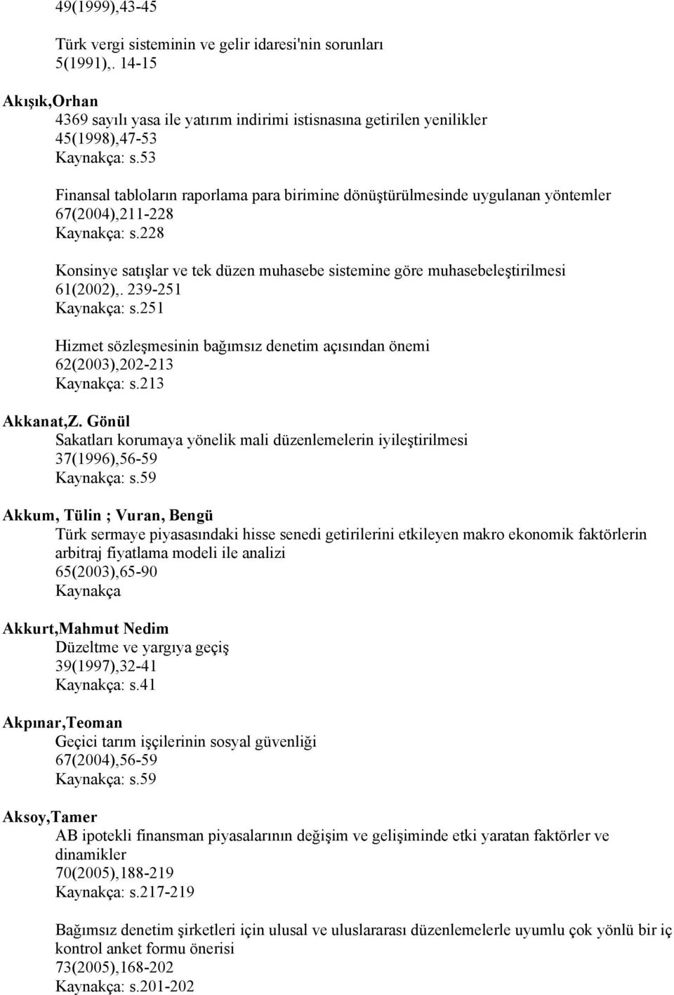 239-251 : s.251 Hizmet sözleşmesinin bağımsız denetim açısından önemi 62(2003),202-213 : s.213 Akkanat,Z. Gönül Sakatları korumaya yönelik mali düzenlemelerin iyileştirilmesi 37(1996),56-59 : s.