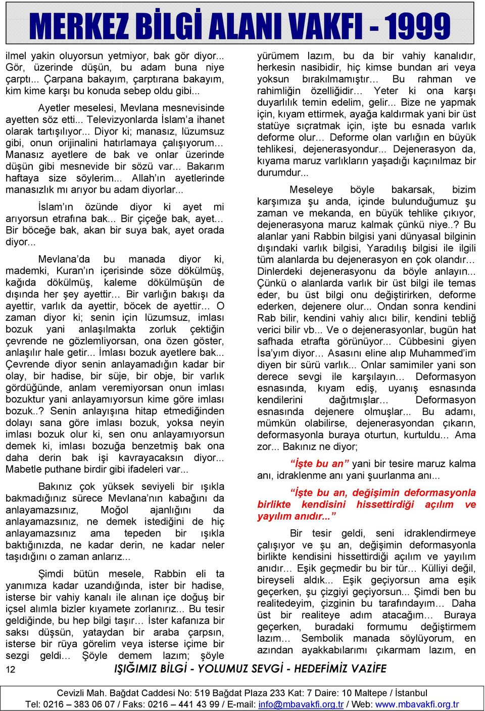 .. Diyor ki; manasız, lüzumsuz gibi, onun orijinalini hatırlamaya çalışıyorum Manasız ayetlere de bak ve onlar üzerinde düşün gibi mesnevide bir sözü var... Bakarım haftaya size söylerim.