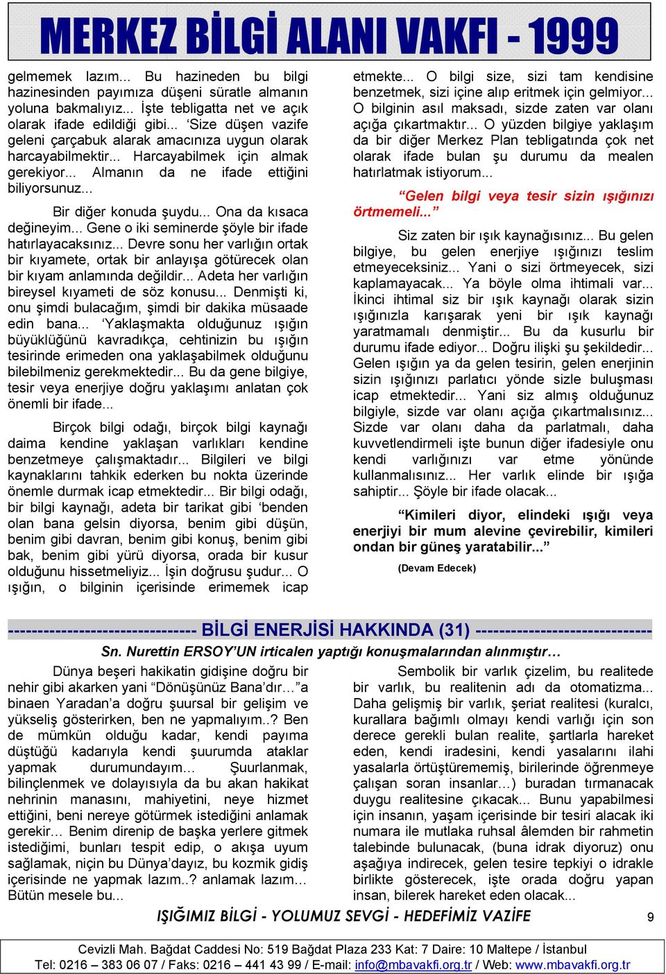 .. Ona da kısaca değineyim... Gene o iki seminerde şöyle bir ifade hatırlayacaksınız... Devre sonu her varlığın ortak bir kıyamete, ortak bir anlayışa götürecek olan bir kıyam anlamında değildir.