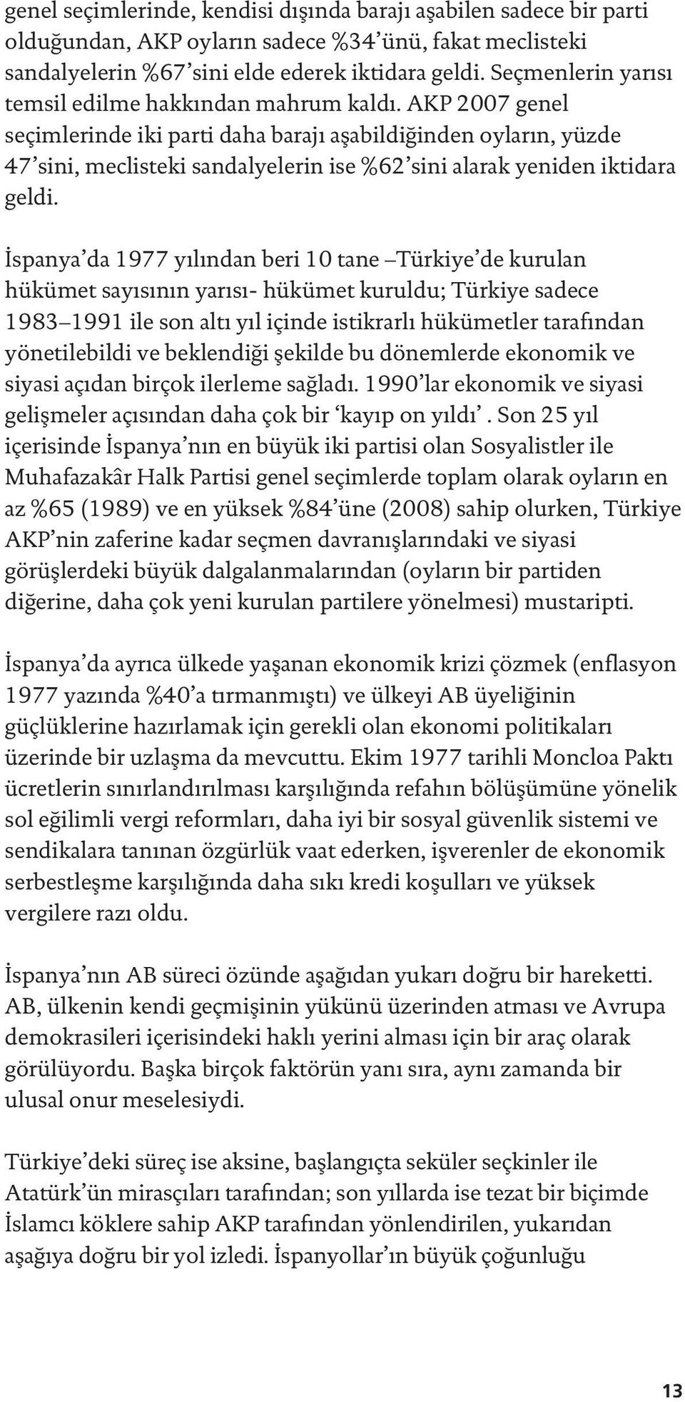 AKP 2007 genel seçimlerinde iki parti daha barajı aşabildiğinden oyların, yüzde 47 sini, meclisteki sandalyelerin ise %62 sini alarak yeniden iktidara geldi.
