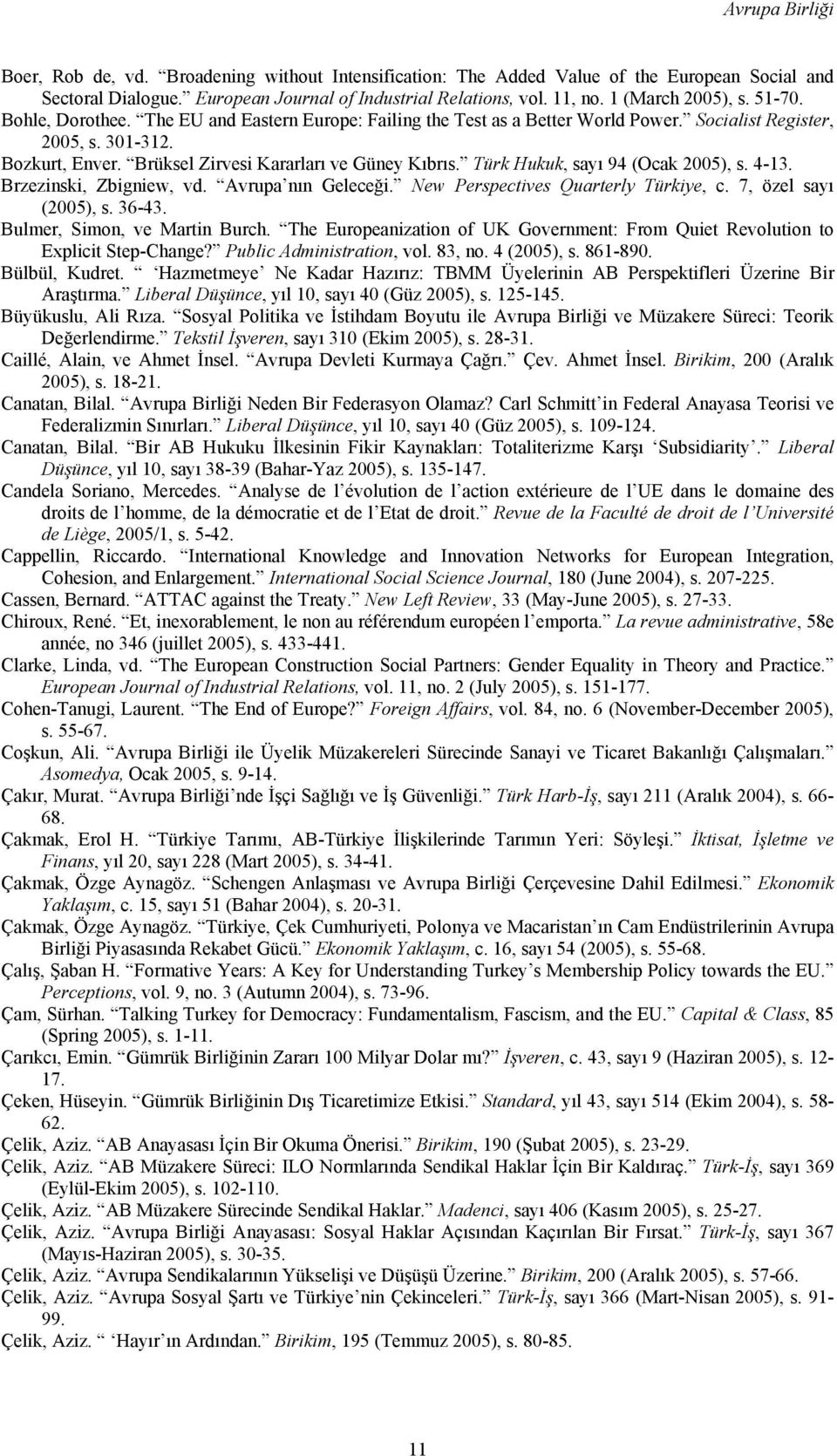 Brüksel Zirvesi Kararları ve Güney Kıbrıs. Türk Hukuk, sayı 94 (Ocak 2005), s. 4-13. Brzezinski, Zbigniew, vd. Avrupa nın Geleceği. New Perspectives Quarterly Türkiye, c. 7, özel sayı (2005), s.