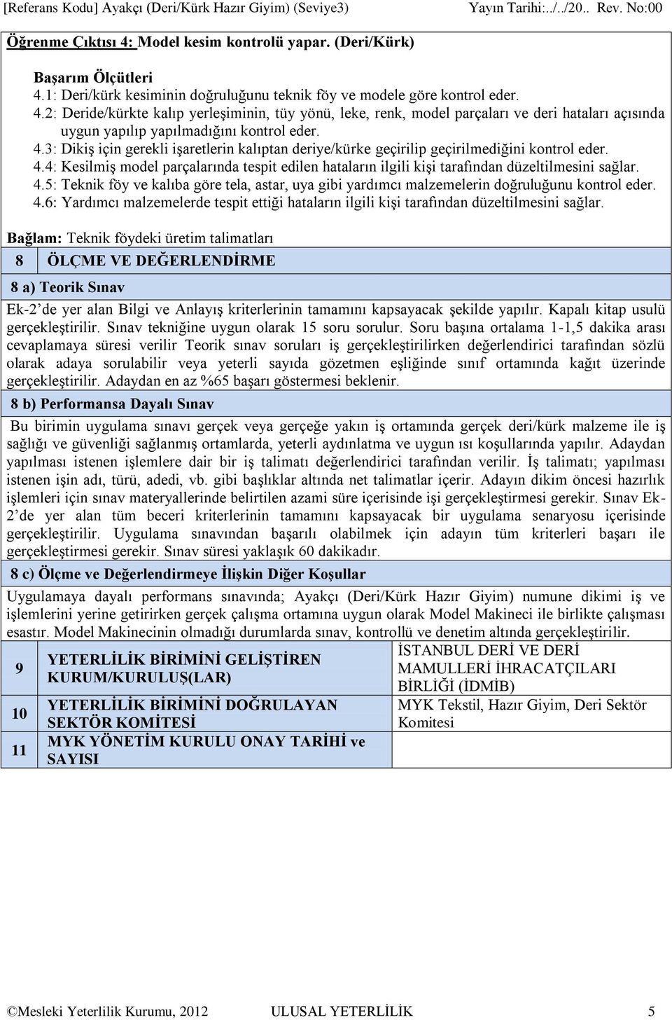 4.5: Teknik föy ve kalıba göre tela, astar, uya gibi yardımcı malzemelerin doğruluğunu kontrol eder. 4.6: Yardımcı malzemelerde tespit ettiği hataların ilgili kişi tarafından düzeltilmesini sağlar.