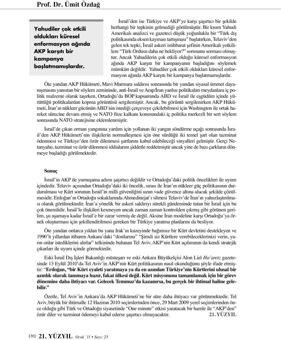 Bir kısım Yahudi Amerikalı analizci ve gazeteci düşük yoğunluklu bir Türk dış politikasında eksen kayması tartışması başlatırken, Telaviv den gelen tek tepki, İsrail askeri istihbarat şefinin