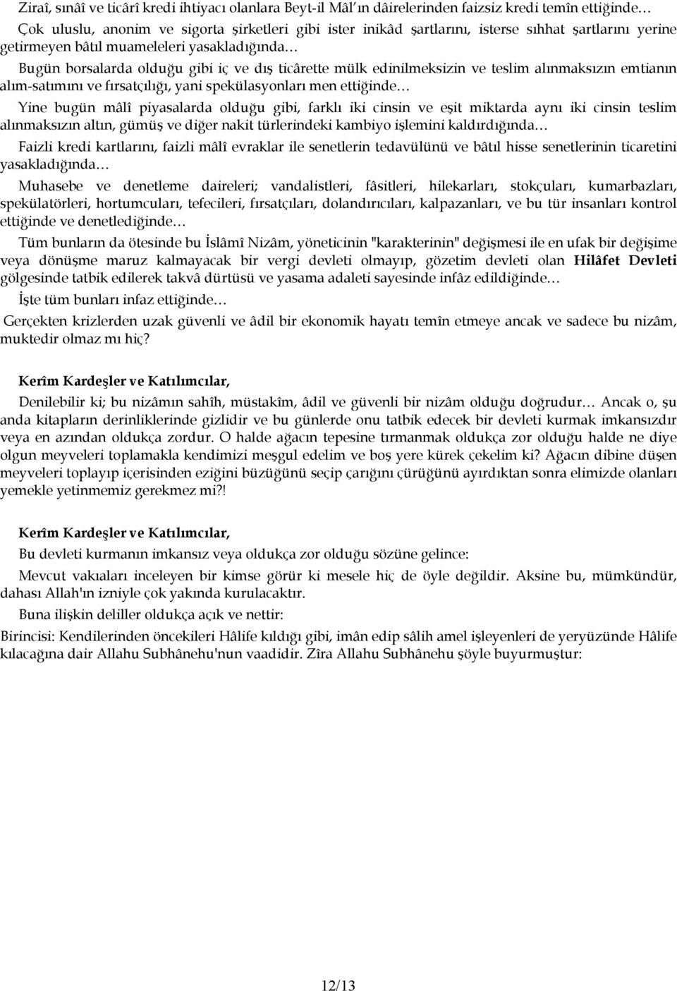 spekülasyonları men ettiğinde Yine bugün mâlî piyasalarda olduğu gibi, farklı iki cinsin ve eşit miktarda aynı iki cinsin teslim alınmaksızın altın, gümüş ve diğer nakit türlerindeki kambiyo işlemini