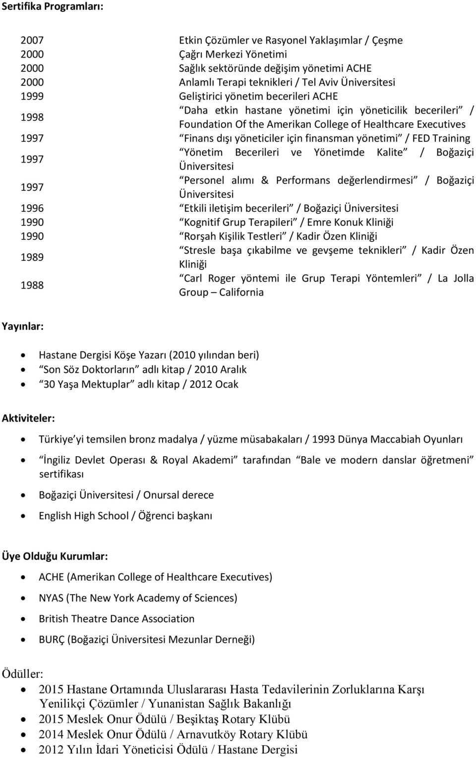 yönetimi / FED Training Yönetim Becerileri ve Yönetimde Kalite / Boğaziçi Personel alımı & Performans değerlendirmesi / Boğaziçi 1996 Etkili iletişim becerileri / Boğaziçi 1990 Kognitif Grup