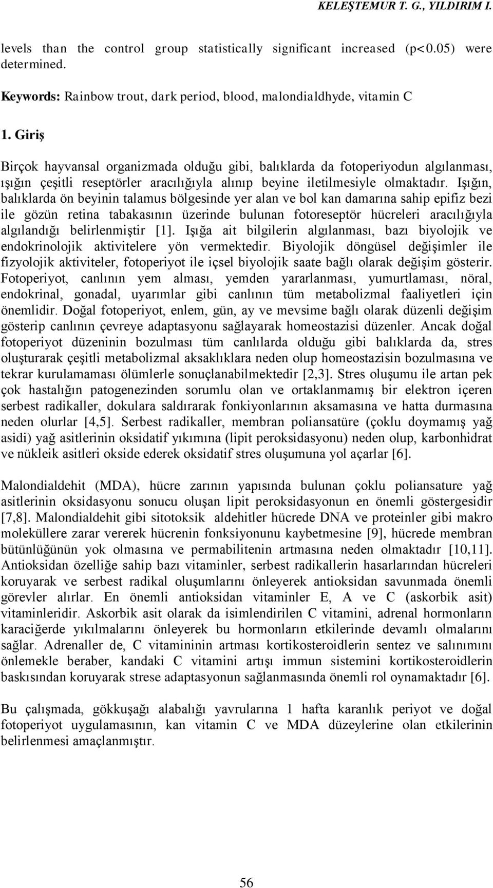 IĢığın, balıklarda ön beyinin talamus bölgesinde yer alan ve bol kan damarına sahip epifiz bezi ile gözün retina tabakasının üzerinde bulunan fotoreseptör hücreleri aracılığıyla algılandığı