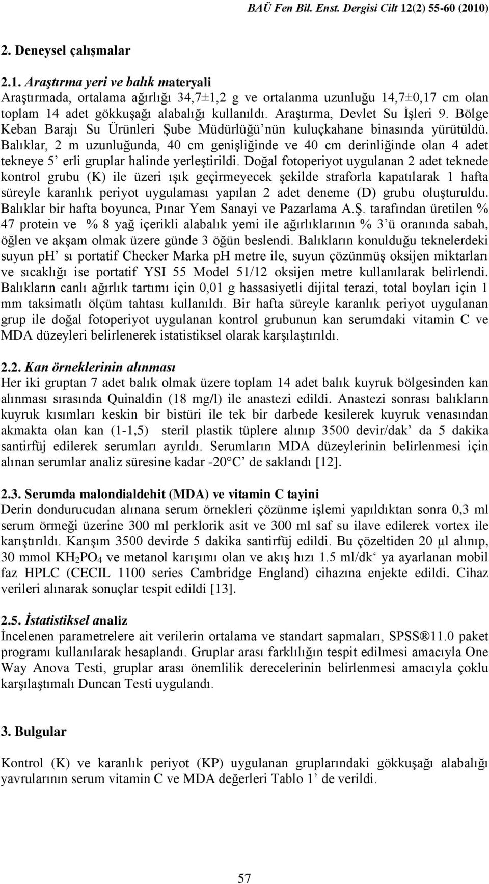 Balıklar, 2 m uzunluğunda, 40 cm geniģliğinde ve 40 cm derinliğinde olan 4 adet tekneye 5 erli gruplar halinde yerleģtirildi.