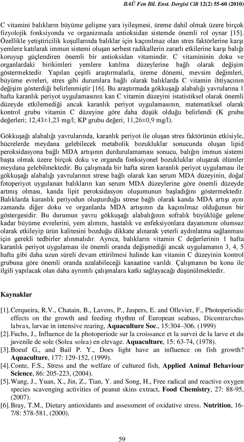 Özellikle yetiģtiricilik koģullarında balıklar için kaçınılmaz olan stres faktörlerine karģı yemlere katılarak immun sistemi oluģan serbest radikallerin zararlı etkilerine karģı balığı koruyup