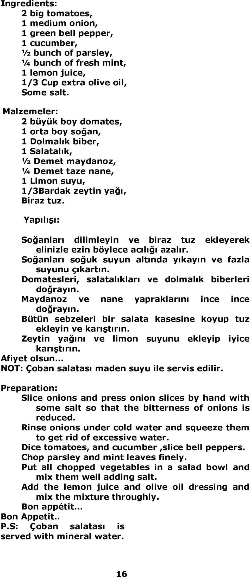 Yapılışı: Soğanları dilimleyin ve biraz tuz ekleyerek elinizle ezin böylece acılığı azalır. Soğanları soğuk suyun altında yıkayın ve fazla suyunu çıkartın.