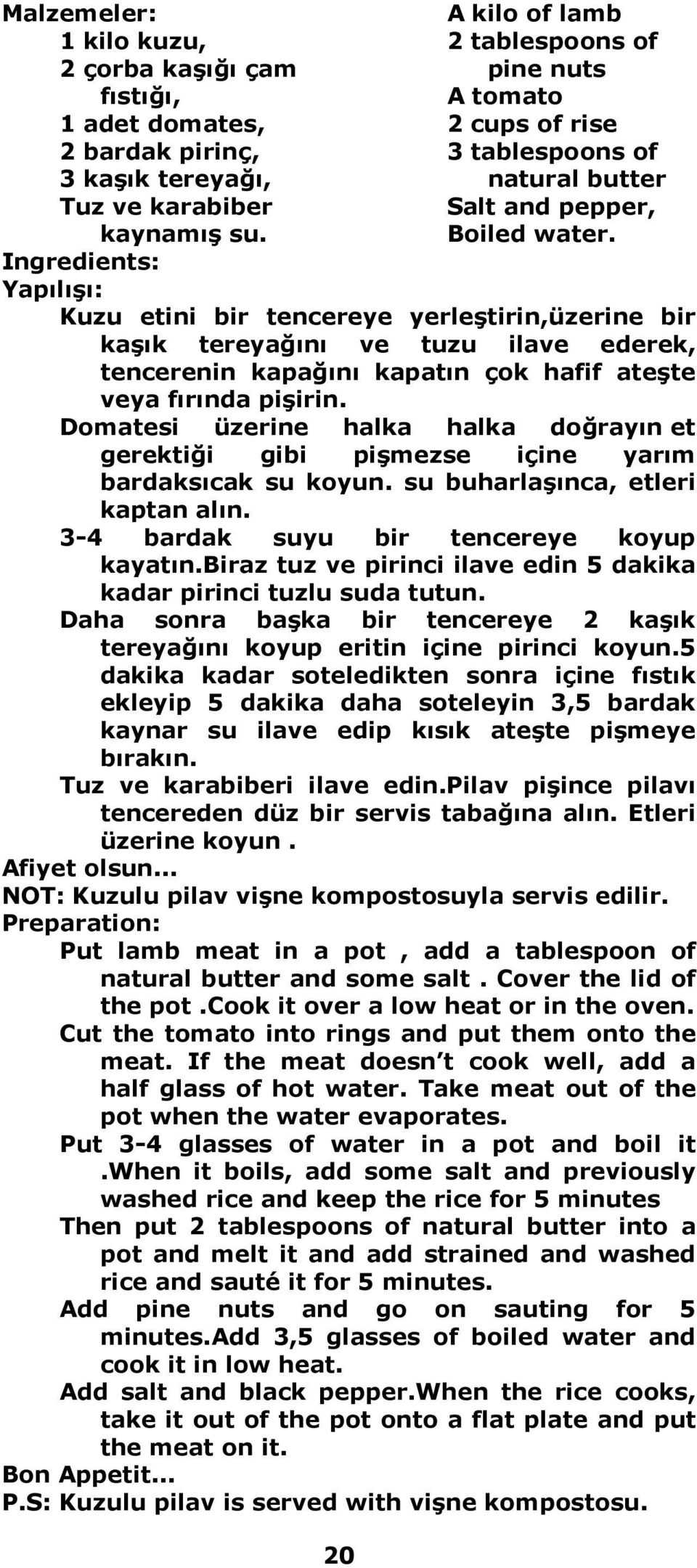 Yapılışı: Kuzu etini bir tencereye yerleştirin,üzerine bir kaşık tereyağını ve tuzu ilave ederek, tencerenin kapağını kapatın çok hafif ateşte veya fırında pişirin.