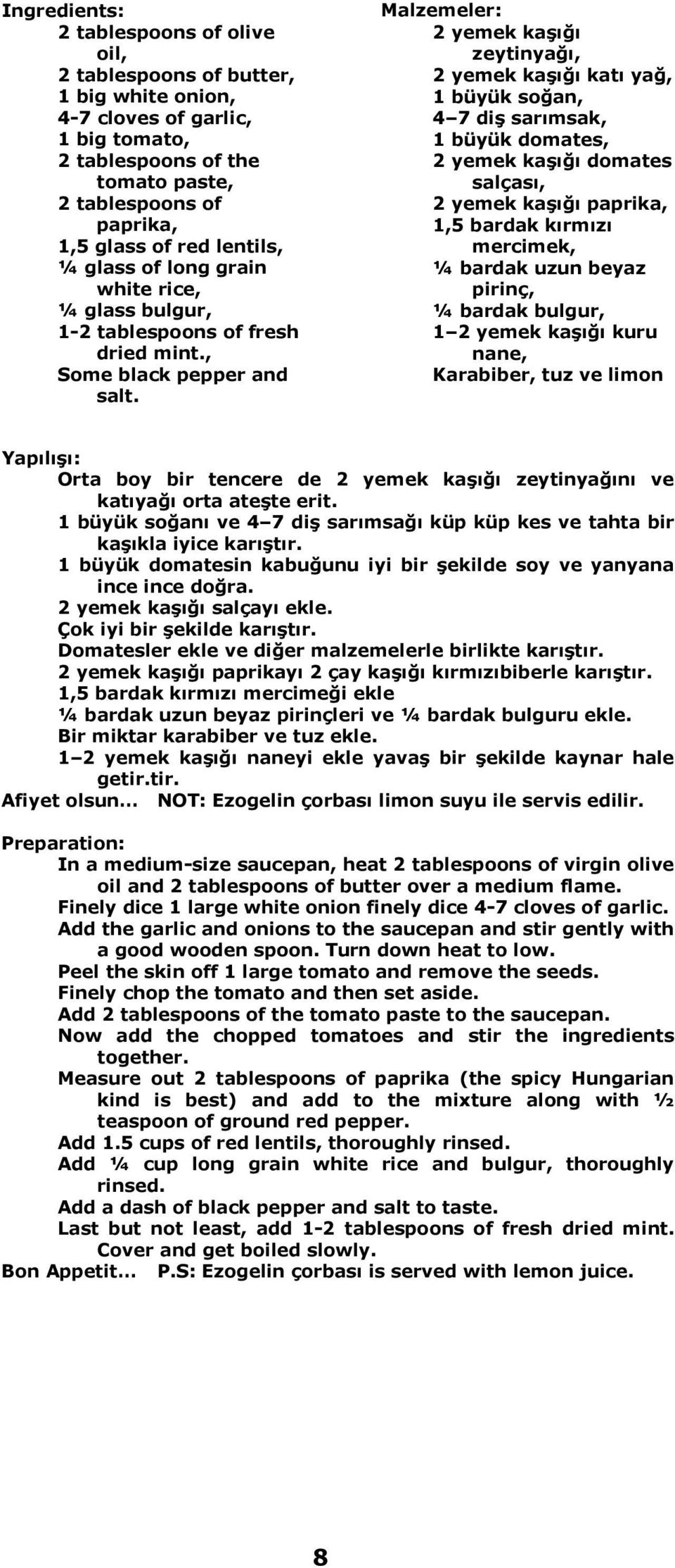 Malzemeler: 2 yemek kaşığı zeytinyağı, 2 yemek kaşığı katı yağ, 1 büyük soğan, 4 7 diş sarımsak, 1 büyük domates, 2 yemek kaşığı domates salçası, 2 yemek kaşığı paprika, 1,5 bardak kırmızı mercimek,