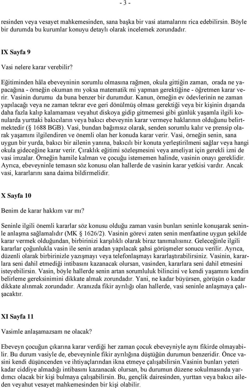 Eğitiminden hâla ebeveyninin sorumlu olmasına rağmen, okula gittiğin zaman, orada ne yapacağına - örneğin okuman mı yoksa matematik mi yapman gerektiğine - öğretmen karar verir.