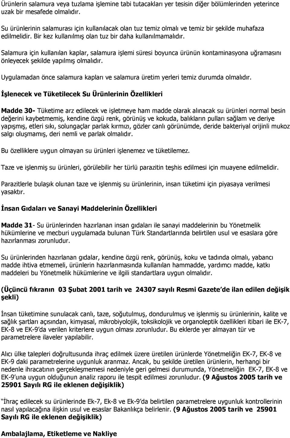 Salamura için kullanılan kaplar, salamura işlemi süresi boyunca ürünün kontaminasyona uğramasını önleyecek şekilde yapılmış olmalıdır.