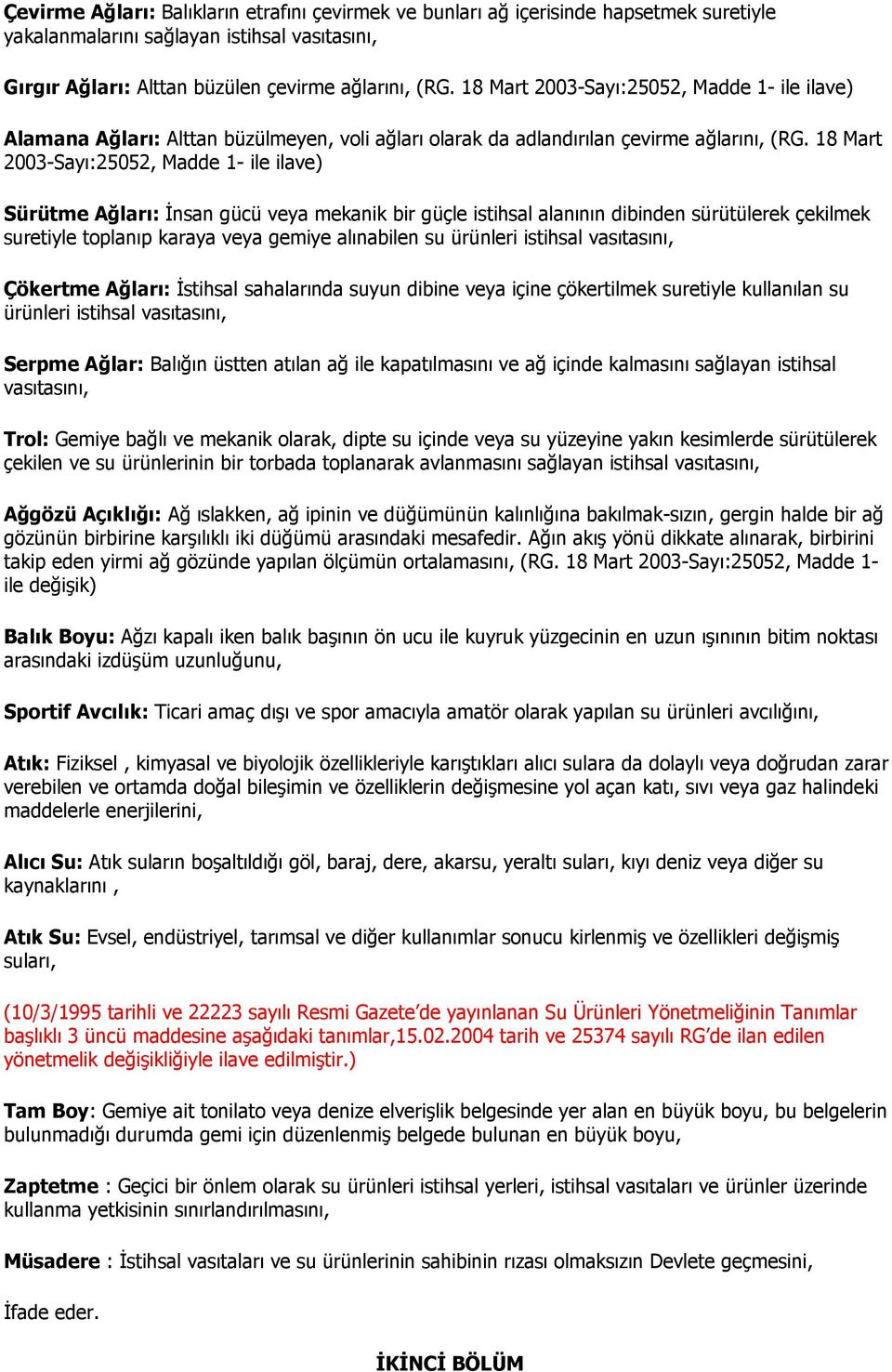 18 Mart 2003-Sayı:25052, Madde 1- ile ilave) Sürütme Ağları: Đnsan gücü veya mekanik bir güçle istihsal alanının dibinden sürütülerek çekilmek suretiyle toplanıp karaya veya gemiye alınabilen su