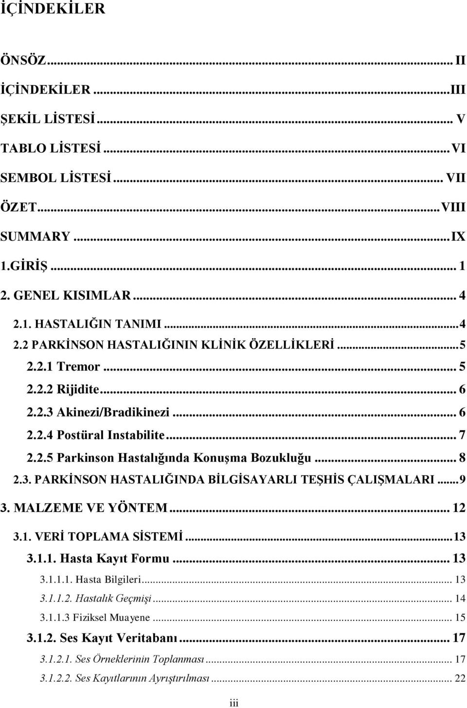 .. 8 2.3. PARKĠNSON HASTALIĞINDA BĠLGĠSAYARLI TEġHĠS ÇALIġMALARI... 9 3. MALZEME VE YÖNTEM... 12 3.1. VERĠ TOPLAMA SĠSTEMĠ... 13 3.1.1. Hasta Kayıt Formu... 13 3.1.1.1. Hasta Bilgileri... 13 3.1.1.2. Hastalık Geçmişi.