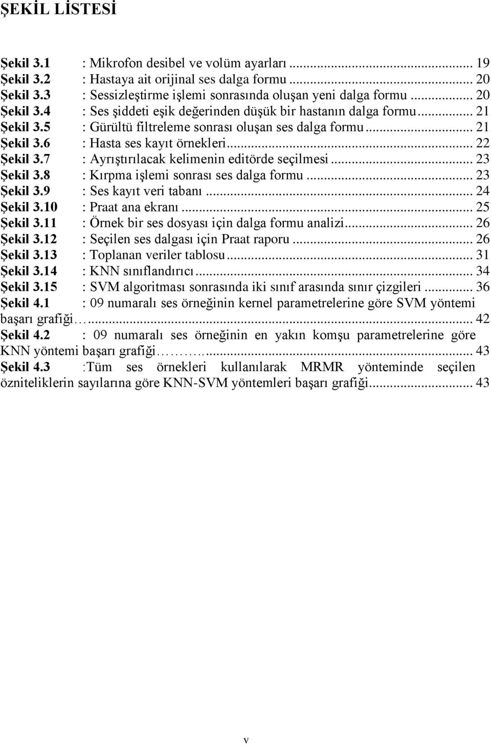 .. 22 ġekil 3.7 : AyrıĢtırılacak kelimenin editörde seçilmesi... 23 ġekil 3.8 : Kırpma iģlemi sonrası ses dalga formu... 23 ġekil 3.9 : Ses kayıt veri tabanı... 24 ġekil 3.10 : Praat ana ekranı.