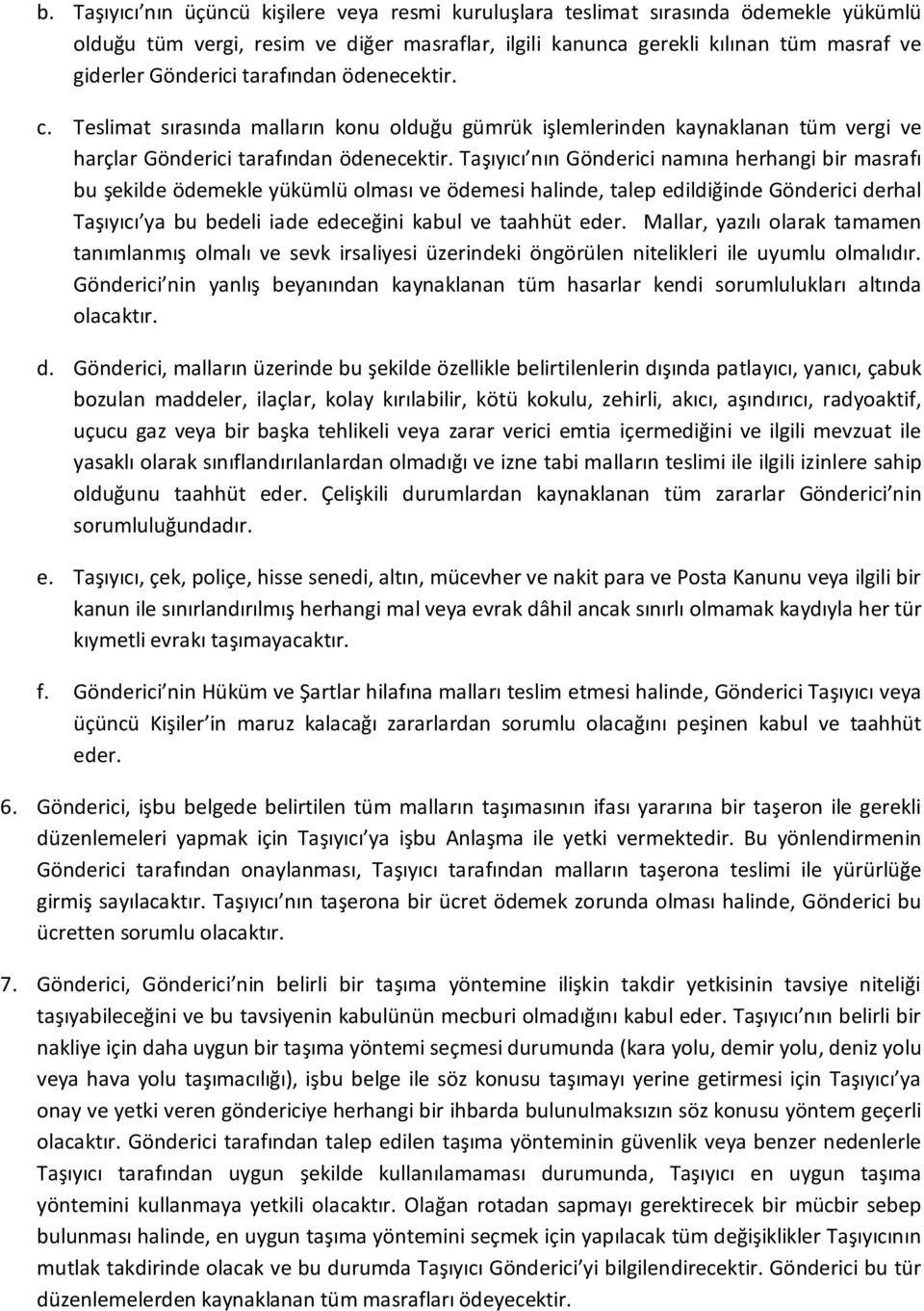 Taşıyıcı nın Gönderici namına herhangi bir masrafı bu şekilde ödemekle yükümlü olması ve ödemesi halinde, talep edildiğinde Gönderici derhal Taşıyıcı ya bu bedeli iade edeceğini kabul ve taahhüt eder.