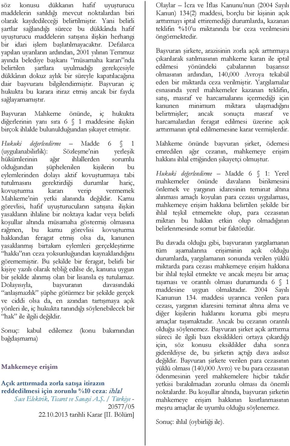 Defalarca yapılan uyarıların ardından, 2001 yılının Temmuz ayında belediye başkanı müsamaha kararı nda belirtilen şartlara uyulmadığı gerekçesiyle dükkânın dokuz aylık bir süreyle kapatılacağına dair