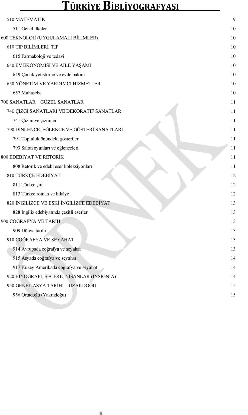 11 791 Topluluk önündeki gösteriler 11 793 Salon oyunları ve eğlenceleri 11 800 EDEBİYAT VE RETORİK 11 808 Retorik ve edebi eser koleksiyonları 11 810 TÜRKÇE EDEBİYAT 12 811 Türkçe şiir 12 813 Türkçe