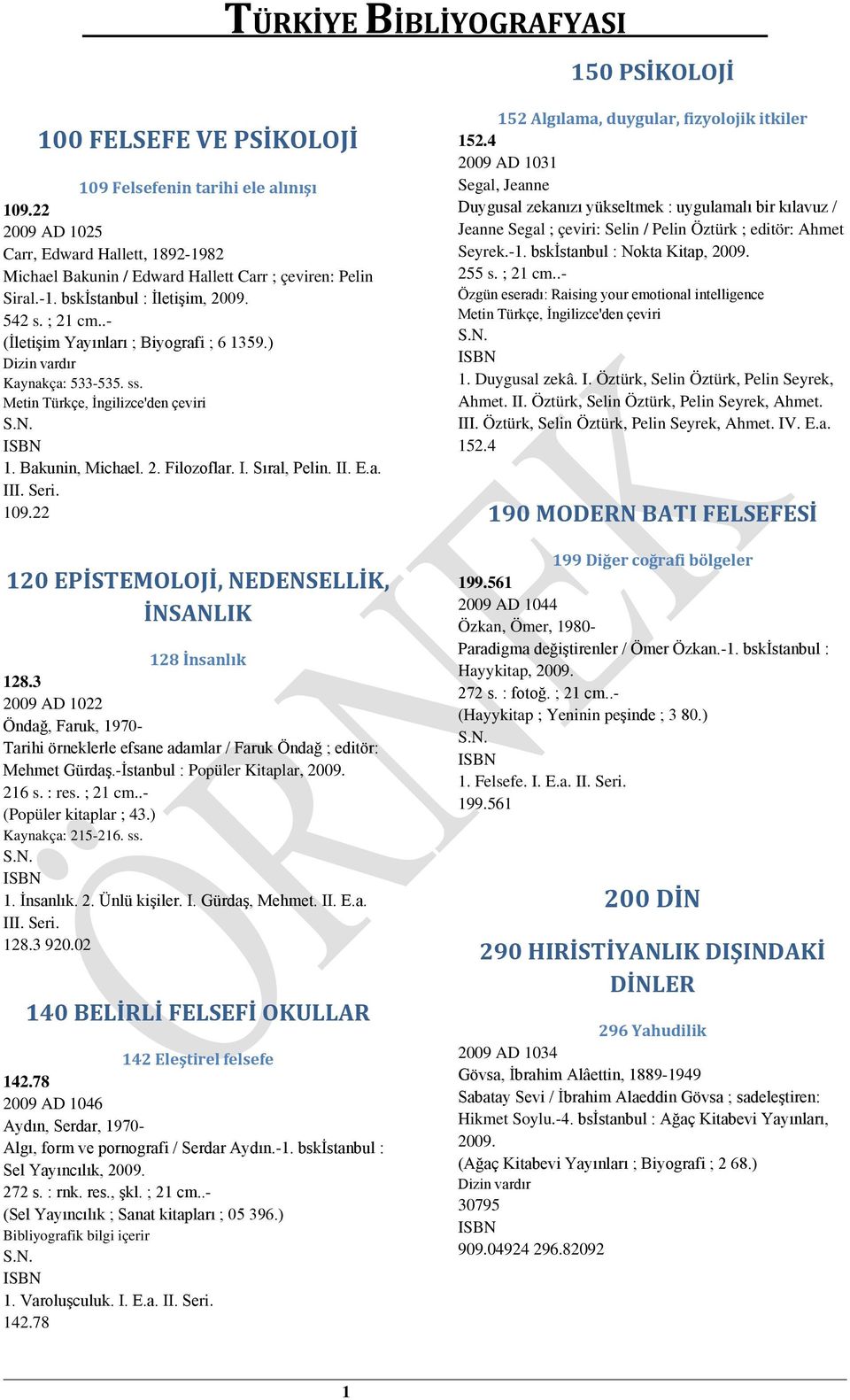 22 120 EPİSTEMOLOJİ, NEDENSELLİK, İNSANLIK 128 İnsanlık 128.3 2009 AD 1022 Öndağ, Faruk, 1970- Tarihi örneklerle efsane adamlar / Faruk Öndağ ; editör: Mehmet Gürdaş.