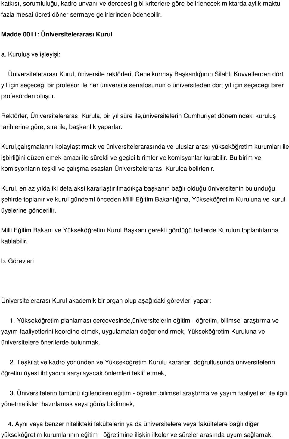 dört yıl için seçeceği birer profesörden oluşur. Rektörler, Üniversitelerarası Kurula, bir yıl süre ile,üniversitelerin Cumhuriyet dönemindeki kuruluş tarihlerine göre, sıra ile, başkanlık yaparlar.