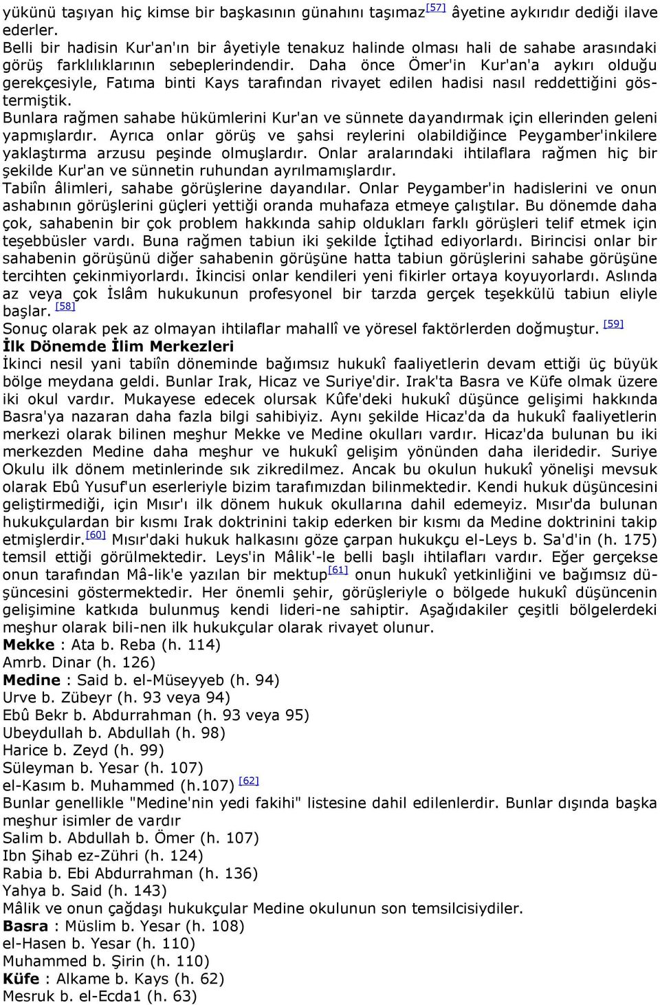 Daha önce Ömer'in Kur'an'a aykırı olduğu gerekçesiyle, Fatıma binti Kays tarafından rivayet edilen hadisi nasıl reddettiğini göstermiģtik.