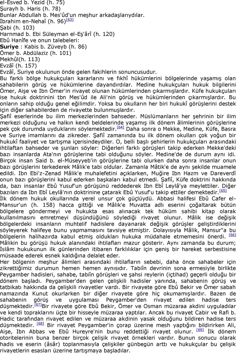 Bu farklı bölge hukukçuları kararlarını ve fıkhî hükümlerini bölgelerinde yaģamıģ olan sahabilerin görüģ ve hükümlerine dayandırdılar.