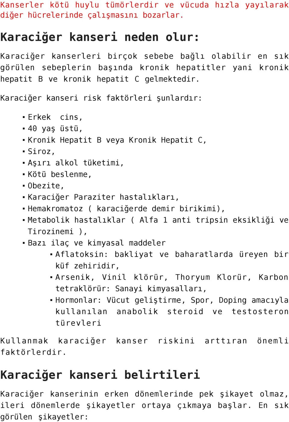 Karaciğer kanseri risk faktörleri şunlardır: Erkek cins, 40 yaş üstü, Kronik Hepatit B veya Kronik Hepatit C, Siroz, Aşırı alkol tüketimi, Kötü beslenme, Obezite, Karaciğer Paraziter hastalıkları,