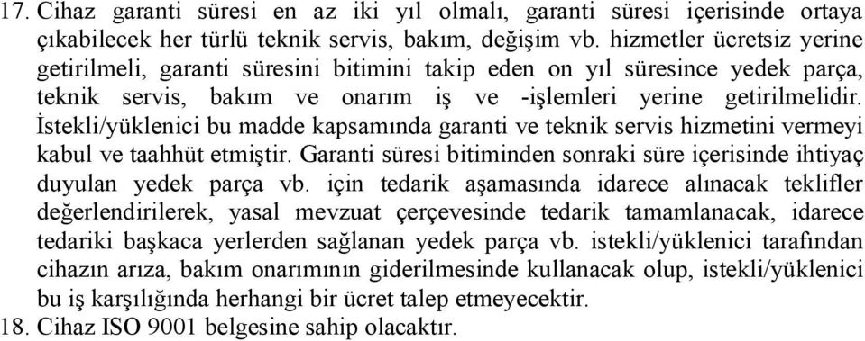 İstekli/yüklenici bu madde kapsamında garanti ve teknik servis hizmetini vermeyi kabul ve taahhüt etmiştir. Garanti süresi bitiminden sonraki süre içerisinde ihtiyaç duyulan yedek parça vb.