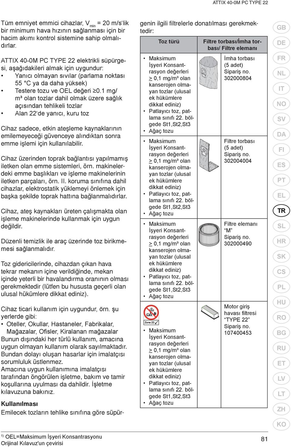 1 mg/ m³ olan tozlar dahil olmak üzere sağlık açısından tehlikeli tozlar Alan 22 de yanıcı, kuru toz Cihaz sadece, etkin ateþleme kaynaklarýnýn emilemeyeceði güvenceye alýndýktan sonra emme iþlemi