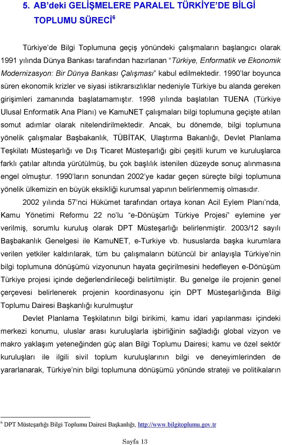 1990 lar boyunca süren ekonomik krizler ve siyasi istikrarsızlıklar nedeniyle Türkiye bu alanda gereken girişimleri zamanında başlatamamıştır.