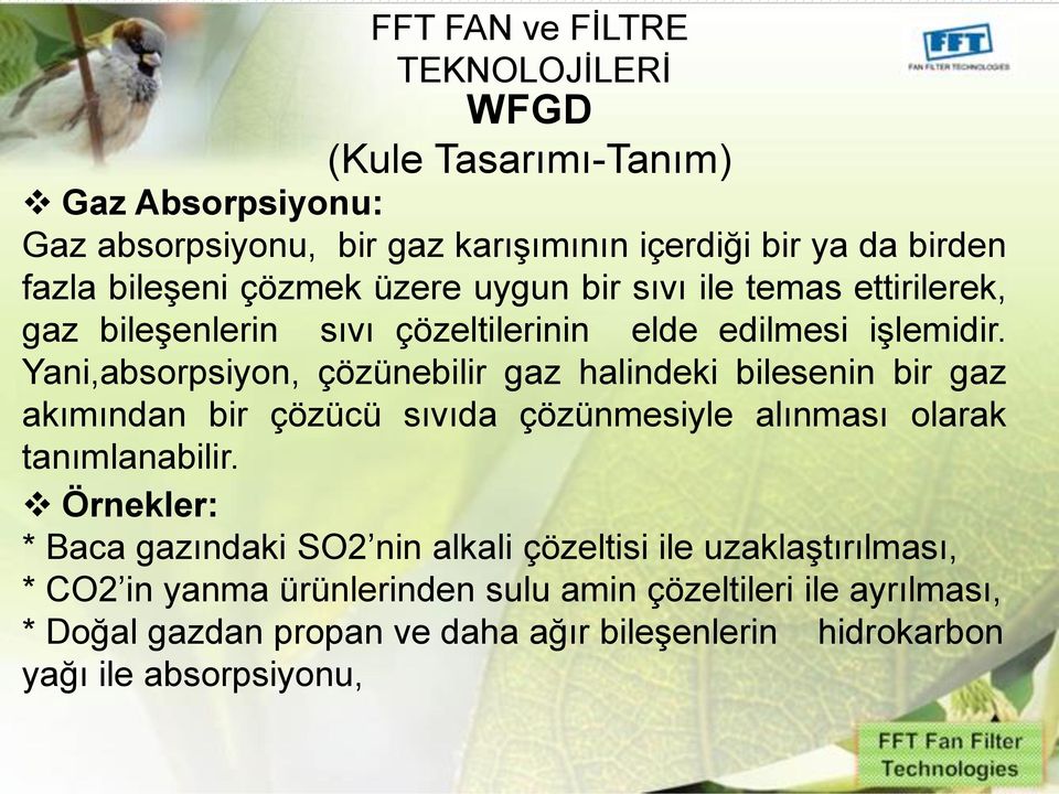 Yani,absorpsiyon, çözünebilir gaz halindeki bilesenin bir gaz akımından bir çözücü sıvıda çözünmesiyle alınması olarak tanımlanabilir.