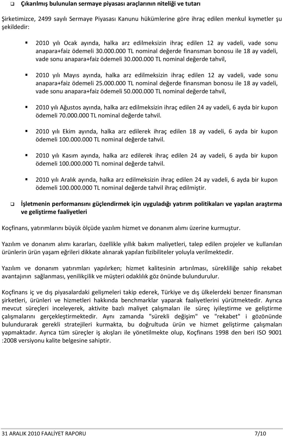 000 TL nominal değerde finansman bonosu ile 18 ay vadeli, vade sonu anapara+faiz ödemeli 30.000.000 TL nominal değerde tahvil, 2010 yılı Mayıs ayında, halka arz edilmeksizin ihraç edilen 12 ay vadeli, vade sonu anapara+faiz ödemeli 25.