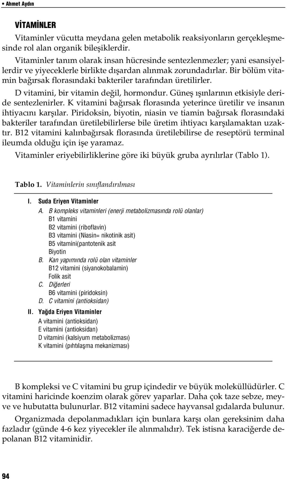 Bir bölüm vitamin ba rsak floras ndaki bakteriler taraf ndan üretilirler. D vitamini, bir vitamin de il, hormondur. Günefl fl nlar n n etkisiyle deride sentezlenirler.