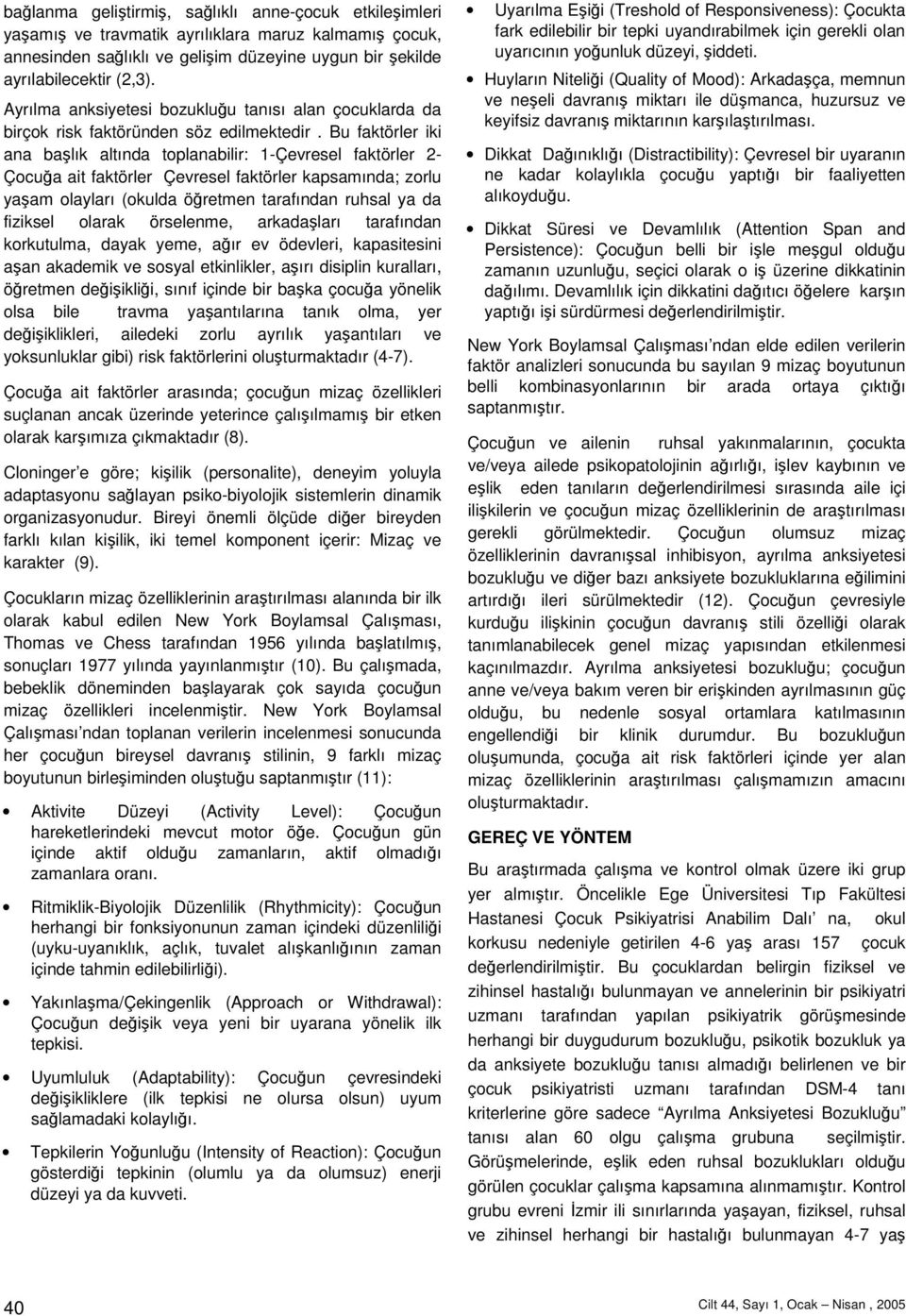 Bu faktörler iki ana balık altında toplanabilir: 1-Çevresel faktörler 2- Çocua ait faktörler Çevresel faktörler kapsamında; zorlu yaam olayları (okulda öretmen tarafından ruhsal ya da fiziksel olarak