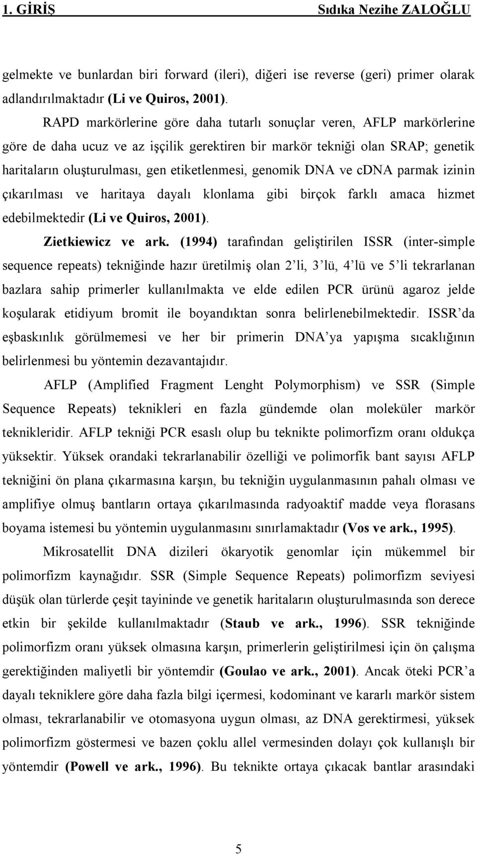 genomik DNA ve cdna parmak izinin çıkarılması ve haritaya dayalı klonlama gibi birçok farklı amaca hizmet edebilmektedir (Li ve Quiros, 2001). Zietkiewicz ve ark.