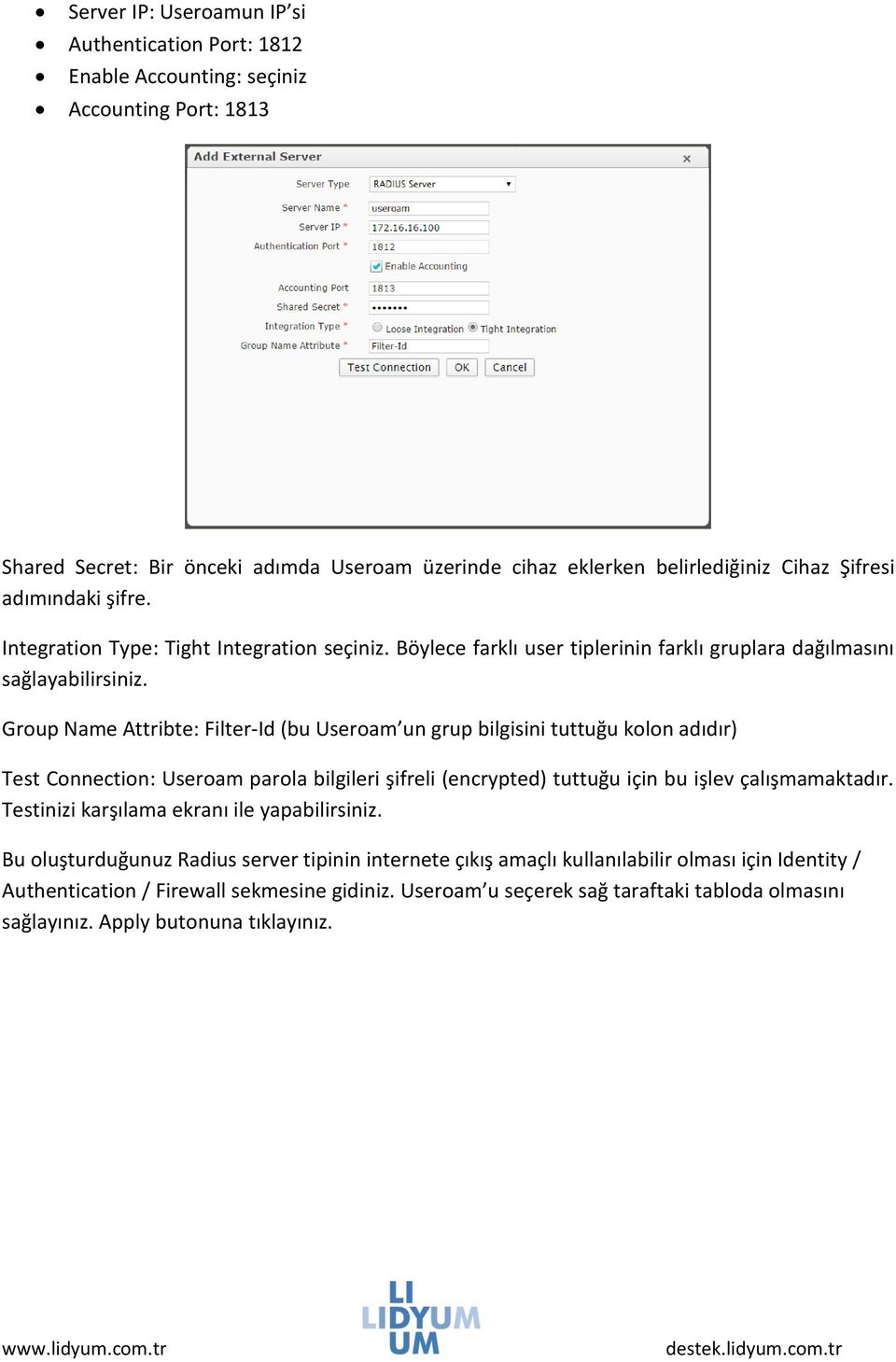 Group Name Attribte: Filter-Id (bu Useroam un grup bilgisini tuttuğu kolon adıdır) Test Connection: Useroam parola bilgileri şifreli (encrypted) tuttuğu için bu işlev çalışmamaktadır.